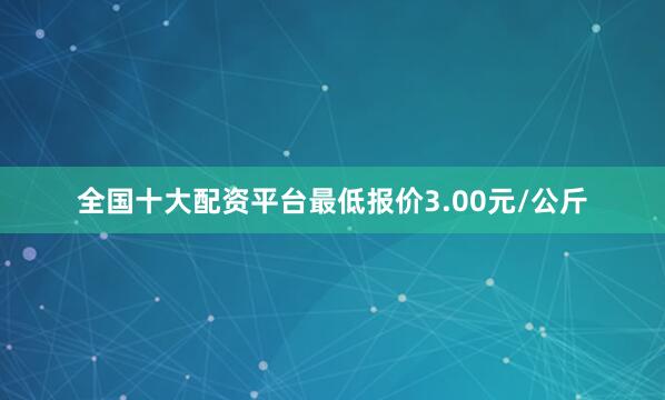 全国十大配资平台最低报价3.00元/公斤