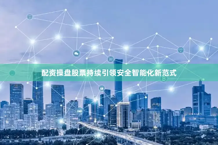 配资操盘股票持续引领安全智能化新范式
