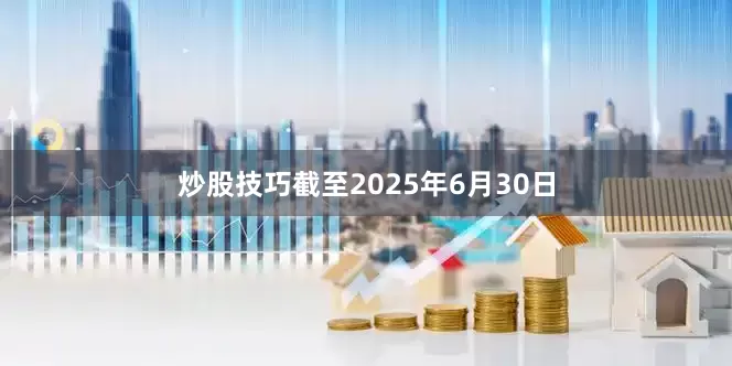 炒股技巧截至2025年6月30日