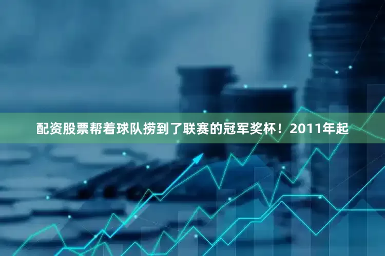 配资股票帮着球队捞到了联赛的冠军奖杯！2011年起