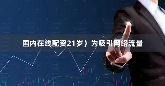 国内在线配资21岁）为吸引网络流量