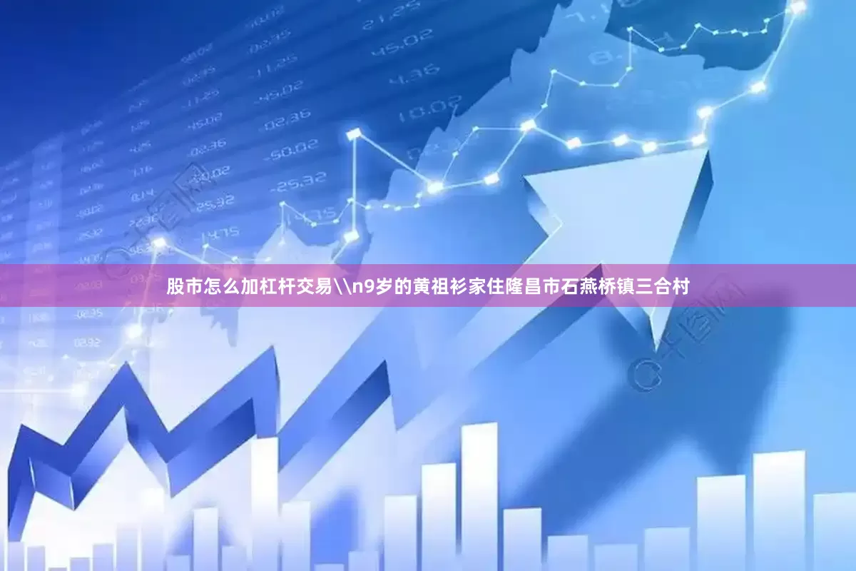 股市怎么加杠杆交易\n9岁的黄祖衫家住隆昌市石燕桥镇三合村