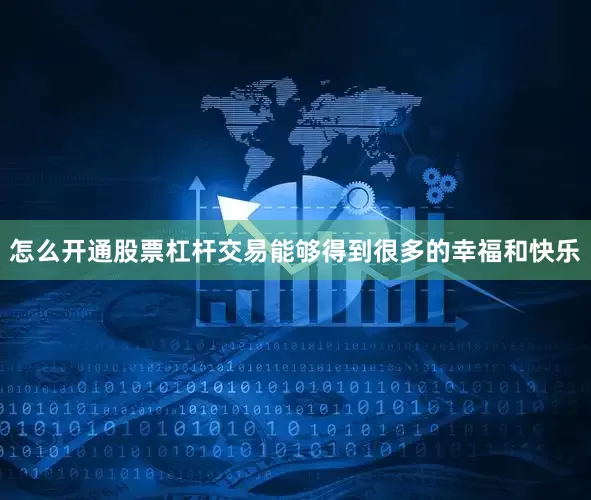怎么开通股票杠杆交易能够得到很多的幸福和快乐