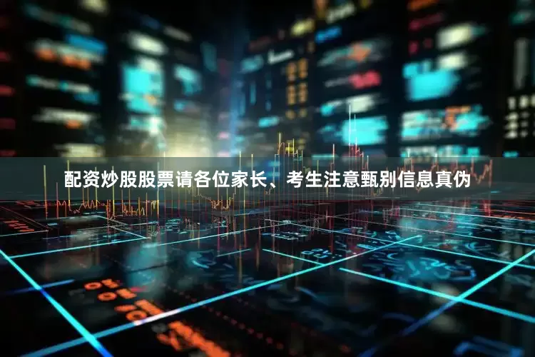 配资炒股股票请各位家长、考生注意甄别信息真伪