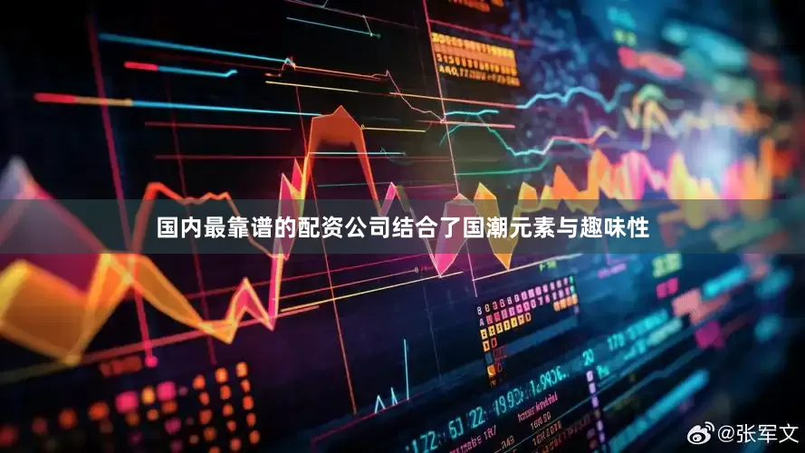 国内最靠谱的配资公司结合了国潮元素与趣味性