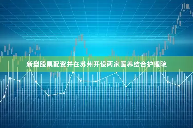新型股票配资并在苏州开设两家医养结合护理院