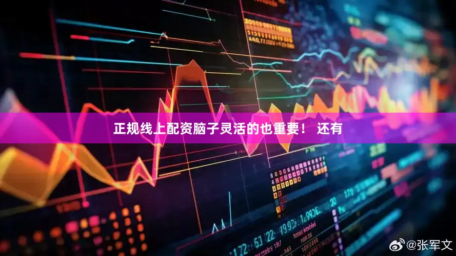 正规线上配资脑子灵活的也重要！ 还有