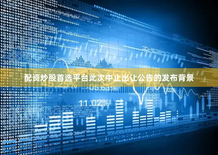 配资炒股首选平台此次中止出让公告的发布背景