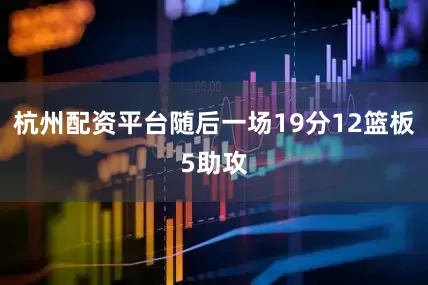 杭州配资平台随后一场19分12篮板5助攻