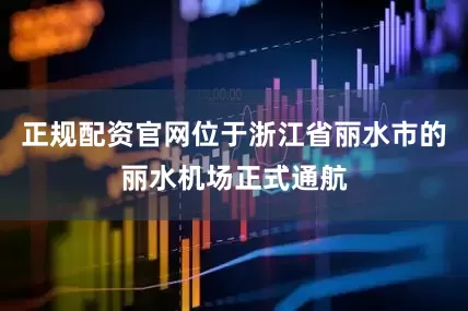 正规配资官网位于浙江省丽水市的丽水机场正式通航