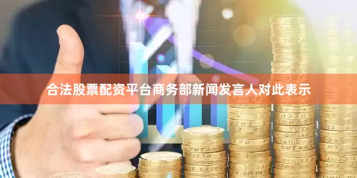 合法股票配资平台商务部新闻发言人对此表示