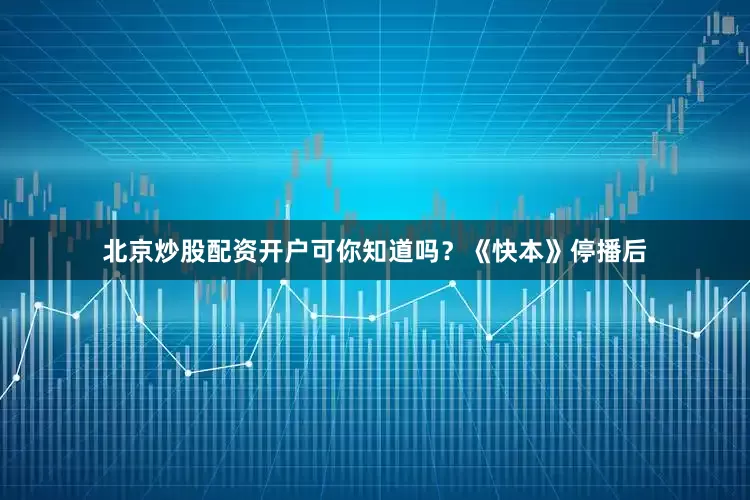北京炒股配资开户可你知道吗？《快本》停播后