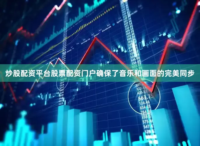 炒股配资平台股票配资门户确保了音乐和画面的完美同步
