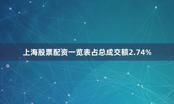 上海股票配资一览表占总成交额2.74%