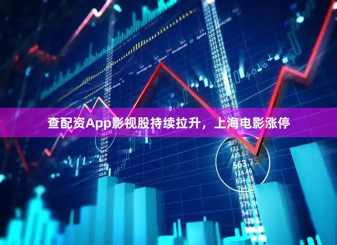 查配资App影视股持续拉升，上海电影涨停