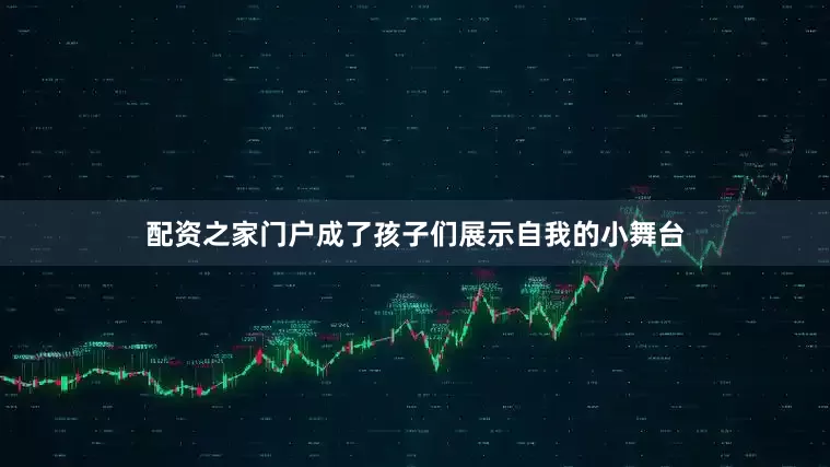 配资之家门户成了孩子们展示自我的小舞台