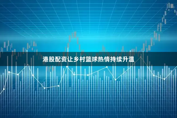 港股配资让乡村篮球热情持续升温