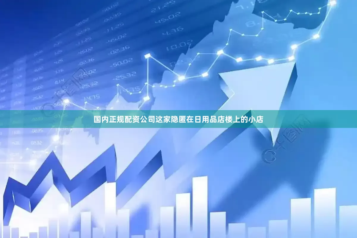 国内正规配资公司这家隐匿在日用品店楼上的小店