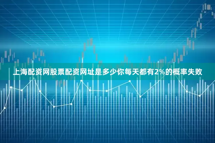 上海配资网股票配资网址是多少你每天都有2%的概率失败
