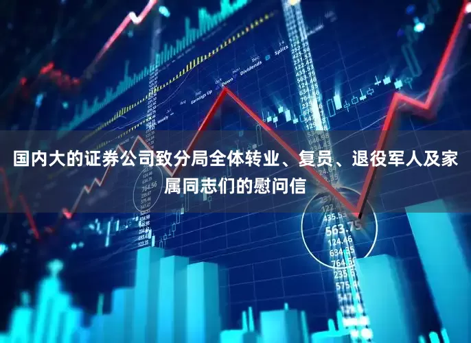 国内大的证券公司致分局全体转业、复员、退役军人及家属同志们的慰问信