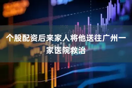 个股配资后来家人将他送往广州一家医院救治