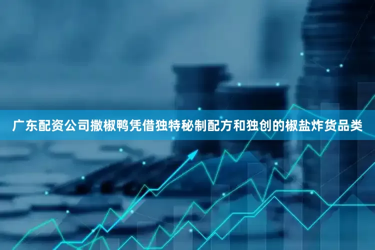 广东配资公司撒椒鸭凭借独特秘制配方和独创的椒盐炸货品类