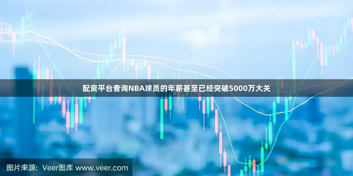 配资平台查询NBA球员的年薪甚至已经突破5000万大关