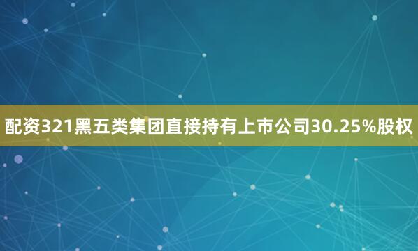 配资321黑五类集团直接持有上市公司30.25%股权