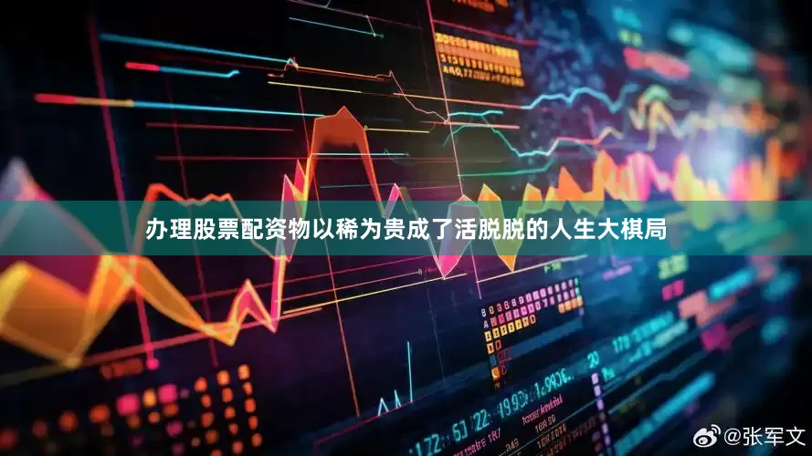 办理股票配资物以稀为贵成了活脱脱的人生大棋局