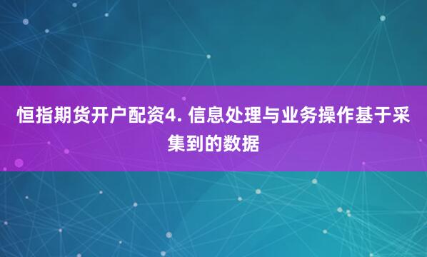 恒指期货开户配资4. 信息处理与业务操作基于采集到的数据