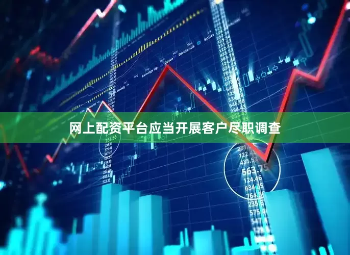 网上配资平台应当开展客户尽职调查