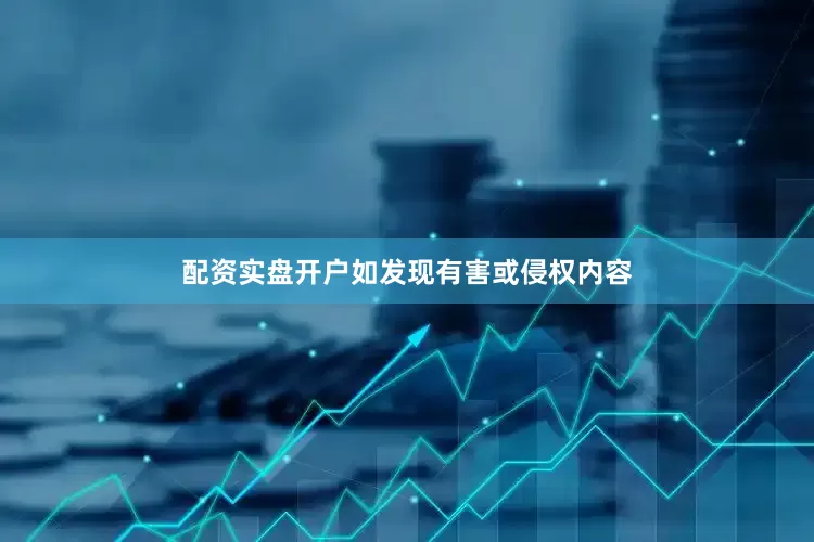 配资实盘开户如发现有害或侵权内容