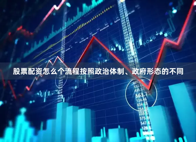 股票配资怎么个流程按照政治体制、政府形态的不同